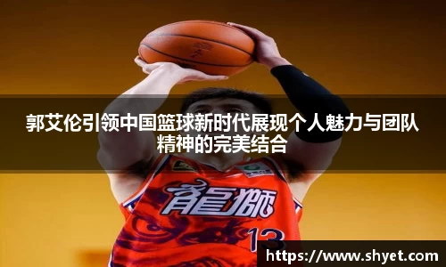 郭艾伦引领中国篮球新时代展现个人魅力与团队精神的完美结合
