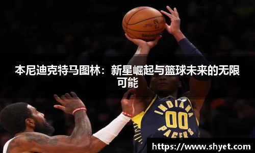 本尼迪克特马图林：新星崛起与篮球未来的无限可能