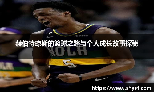 赫伯特琼斯的篮球之路与个人成长故事探秘