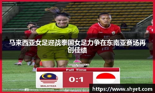 马来西亚女足迎战泰国女足力争在东南亚赛场再创佳绩