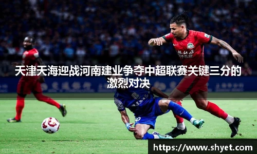 天津天海迎战河南建业争夺中超联赛关键三分的激烈对决