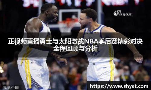 正视频直播勇士与太阳激战NBA季后赛精彩对决全程回顾与分析
