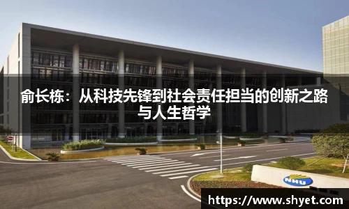 俞长栋：从科技先锋到社会责任担当的创新之路与人生哲学