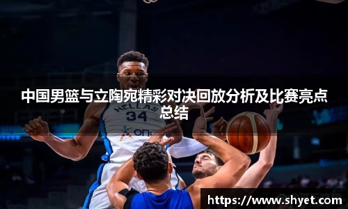 中国男篮与立陶宛精彩对决回放分析及比赛亮点总结
