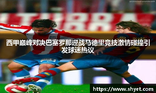 西甲巅峰对决巴塞罗那迎战马德里竞技激情碰撞引发球迷热议